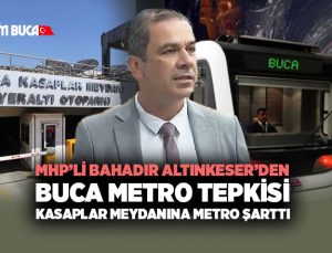 MHP ’li Bahadır Altınkeser ’den Buca Metro tepkisi kasaplar meydanına metro şarttı