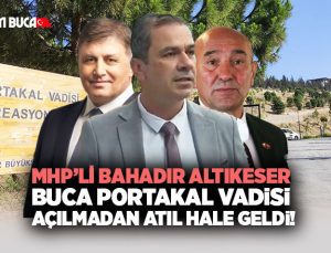 MHP ’li Bahadır Altınkeser Buca Portakal Vadisi Açılmadan Atıl Hale Geldi.