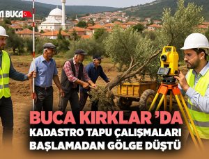 Buca Kırklar ’da Kadastro Tapu Çalışmaları başlamadan gölge Düştü