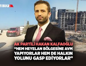 AK Partili Hakan Kalfaoğlu: “Hem Heyelan Bölgesine AVM Yapıyorlar Hem de Halkın Yolunu Gasp Ediyorlar”