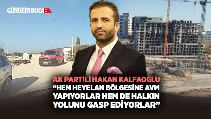AK Partili Hakan Kalfaoğlu: “Hem Heyelan Bölgesine AVM Yapıyorlar Hem de Halkın Yolunu Gasp Ediyorlar”