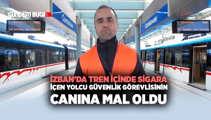 İZBAN ’da tren içinde sigara içen yolcu Güvenlik Görevlisinin Canına Mal Oldu