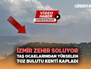 İzmir Zehir Soluyor. Taş Ocaklarından Yükselen Toz Bulutu Tüm kenti kapladı