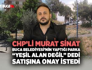 CHP’li Murat Sinat Buca Belediyesi ’nin yaptığı parka “Yeşil Alan Değil” dedi Satışını istedi