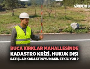 Buca Kırklar Mahallesi Kadastro Krizi. Hukuk dışı satışlar Kadastroyu nasıl etkiliyor ?