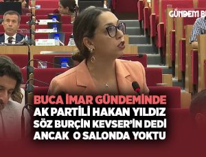 Buca İmar Gündeminde AK Partili Hakan Yıldız söz Burçin Kevser ’in dedi ancak salonda yoktu