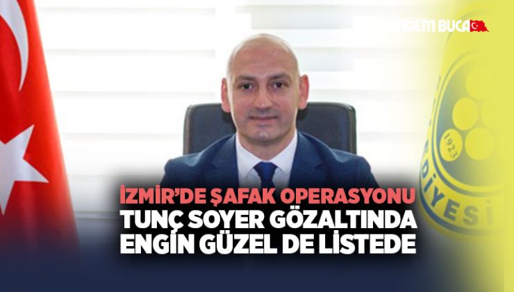 İzmir’de Şafak Operasyonu: Tunç Soyer Gözaltında, Buca Başkan Yardımcısı Engin Güzel de Listede