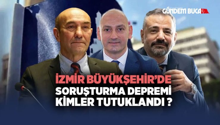 İzmir Büyükşehir ’de soruşturma Depremi Kimler tutuklandı ?