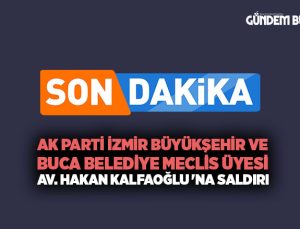 AK Parti İzmir Büyükşehir ve Buca Belediye meclis üyesi Av. Hakan Kalfaoğlu ‘na Saldırı