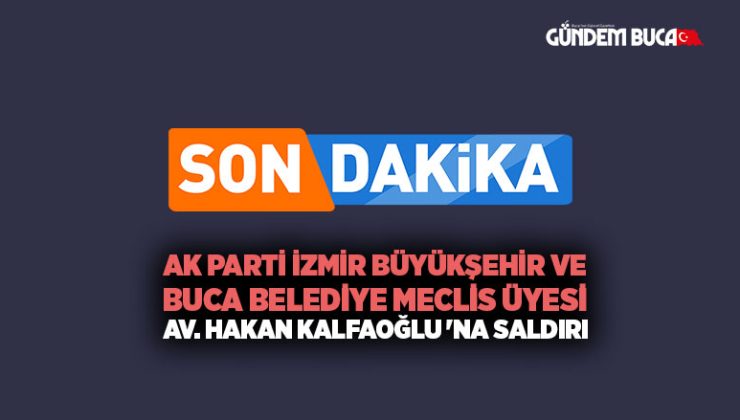 AK Parti İzmir Büyükşehir ve Buca Belediye meclis üyesi Av. Hakan Kalfaoğlu ‘na Saldırı