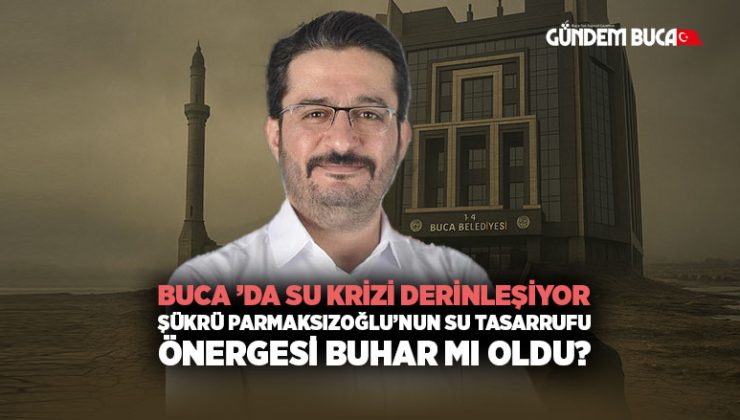 Buca ’da Su Krizi Derinleşiyor: Şükrü Parmaksızoğlu ‘nun  Su Tasarrufu Önergesi Buhar mı oldu?