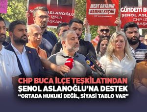 CHP Buca ’dan Şenol Aslanoğlu ’na Destek“Ortada Hukuki Değil, Siyasi Tablo Var”