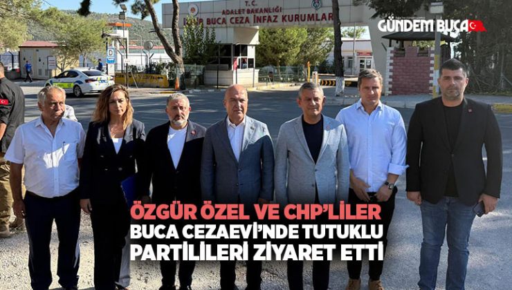 Özgür Özel ve CHP’liler Buca Cezaevi’nde Tutuklu Partilileri Ziyaret etti