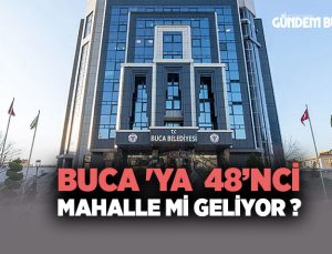 Buca ‘ya 48. Mahalle ‘mi Geliyor ?