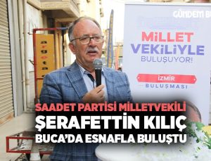 Saadet Partisi Milletvekili Şerafettin Kılıç, İzmir Buca ’da Esnafla Buluştu