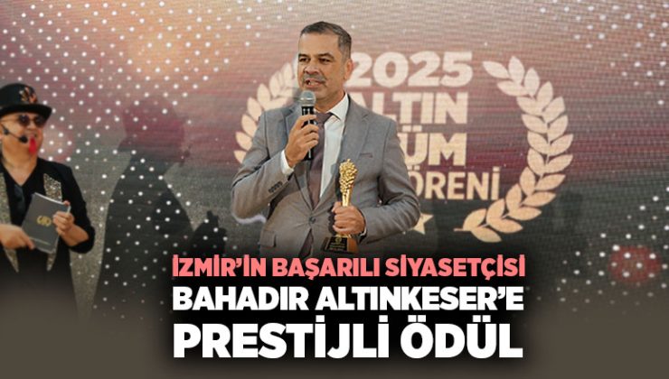 İzmir’in başarılı siyasetçisi Bahadır Altınkeser ’e Prestijli Ödül