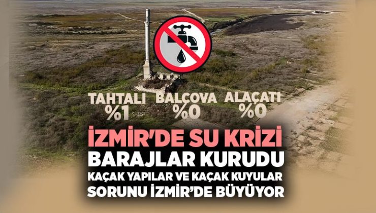 İzmir’de Su Krizi Barajlar Kurudu kaçak yapılar ve Kaçak Kuyular sorunu büyüyor