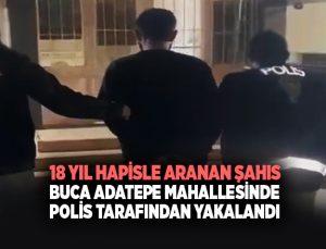 18 Yıl Hapisle Aranan Şahıs Buca Adatepe mahallesinde polis tarafından yakalandı