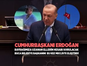 Cumhurbaşkanı Erdoğan Bayrağımıza Uzanan Ellerin Hesabı Sorulacak.  Buca belediye başkanını bu kez TBMM eleştirdi