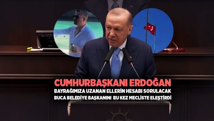 Cumhurbaşkanı Erdoğan Bayrağımıza Uzanan Ellerin Hesabı Sorulacak.  Buca belediye başkanını bu kez TBMM eleştirdi