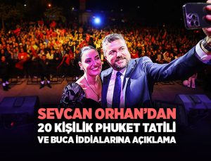 Sevcan Orhan ’dan 20 kişilik Phuket Tatili ve Buca İddialarına Açıklama