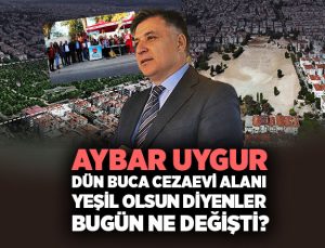 Aybar Uygur, Dün Buca cezaevi alanı Yeşil olsun Diyenler. Bugün Ne Değişti ?