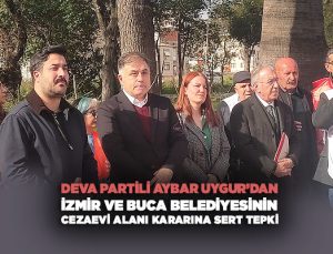 DEVA Partili Aybar Uygur Sahada İzmir ve Buca Belediyesinin Buca Cezaevi Alanı Kararına Sert Tepki
