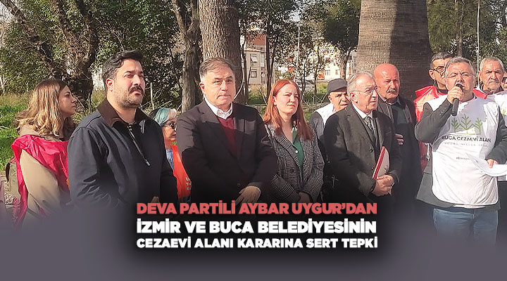 DEVA Partili Aybar Uygur Sahada İzmir ve Buca Belediyesinin Buca Cezaevi Alanı Kararına Sert Tepki