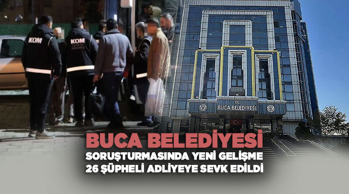 Buca Belediyesi Soruşturmasında Yeni Gelişme: 26 Şüpheli Adliyeye Sevk Edildi