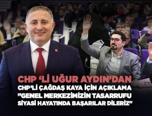 CHP’li Uğur Aydın ’dan CHP’li Çağdaş Kaya İçin Açıklama “Genel Merkezimizin Tasarrufu”