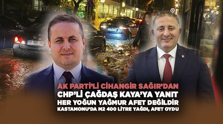 AK Parti’li Cihangir Sağır ’dan CHP’li Çağdaş Kaya ’ya Yanıt Her Yoğun Yağmur Afet Değildir Kastamonu’da m2 400 Litre Yağdı, Afet Oydu
