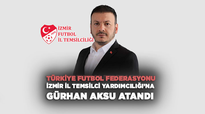 Türkiye Futbol Federasyonu İzmir il temsilci yardımcılığı ’na Gürhan Aksu atandı