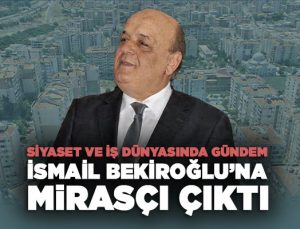 Siyaset ve İş Dünyasında Gündem İsmail Bekiroğlu ’na mirasçı Çıktı
