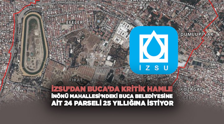 İZSU ’dan Buca’da Kritik Hamle: İnönü Mahallesi’ndeki Buca Belediyesine ait 24 Parseli 25 Yıllığına İstiyor