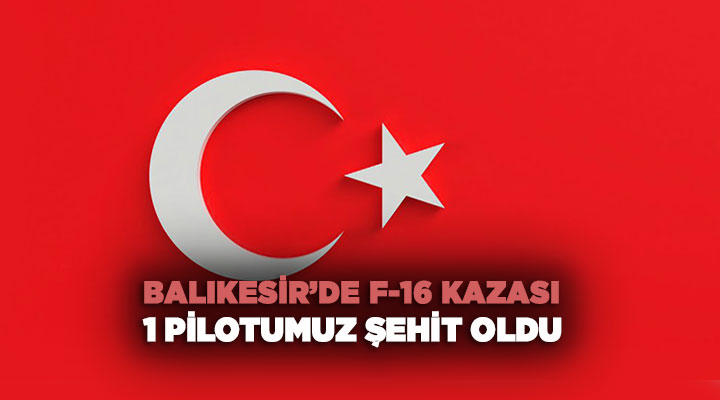 Balıkesir’de F-16 Kazası: 1 Pilotumuz Şehit Oldu