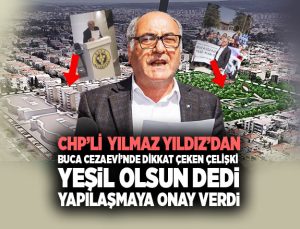 CHP ’li Yılmaz Yıldız ’dan Buca Cezaevi’nde Dikkat Çeken Çelişki Yeşil Olsun dedi Konut Yapımına Onay Verdi