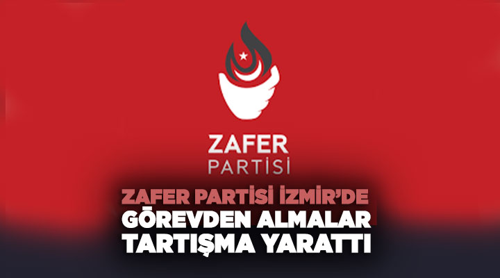 Zafer Partisi İzmir ’de Görevden Almalar Tartışma Yarattı