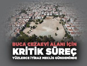 Buca Cezaevi Arazisi İçin Kritik Süreç Yüzlerce İtiraz Meclis Gündeminde