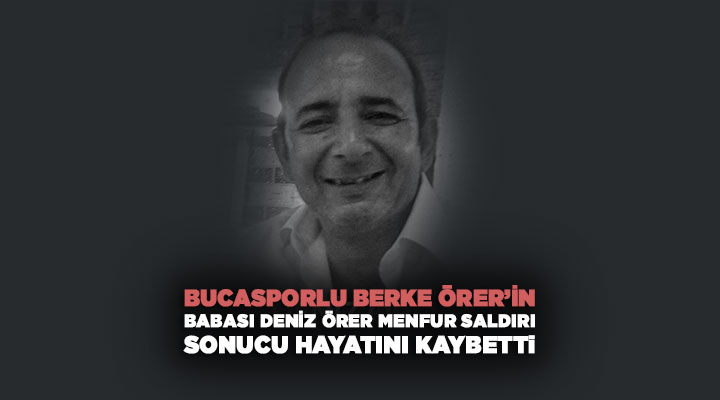 Bucasporlu Berke Örer ’in Babası Deniz Örer Menfur Saldırı sonucu Hayatını Kaybetti