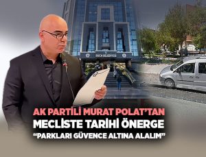 AK Partili Murat Polat ’tan Mecliste tarihi önerge“Parkları Güvence Altına Alalım”