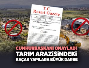 Cumhurbaşkanı Onayladı Tarım arazisindeki Kaçak Yapılara Büyük Darbe