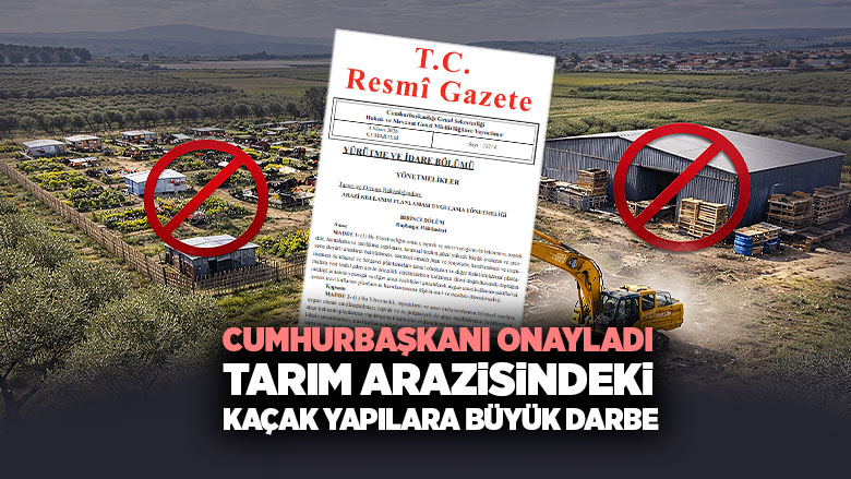 Cumhurbaşkanı Onayladı tarım arazisindeki Kaçak Yapılara Büyük Darbe