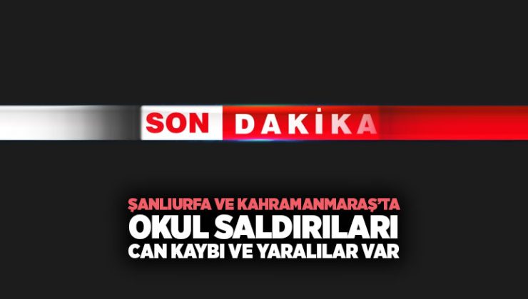 Şanlıurfa ve Kahramanmaraş’ta Okul Saldırıları Can Kaybı ve Yaralılar Var.