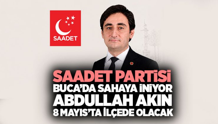 Saadet Partisi Buca’da Sahaya İniyor: Abdullah Akın 8 Mayıs’ta İlçede Olacak