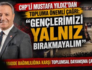 CHP’li Mustafa Yıldız ’dan Önemli Çağrı: “Gençlerimizi Yalnız Bırakmayalım”