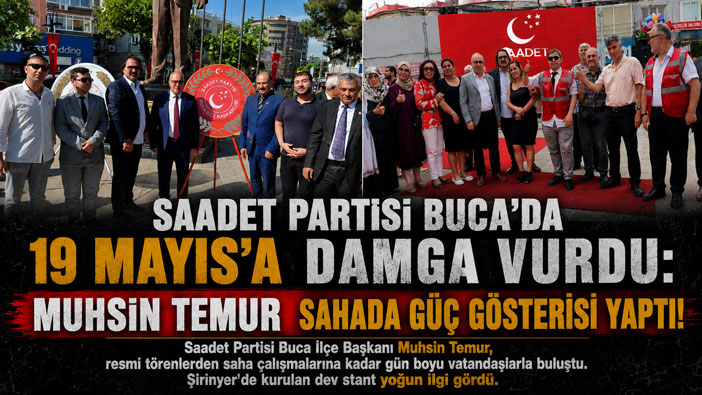 Saadet Partisi Buca ’da 19 Mayıs Coşkusu: Muhsin Temur’dan Güçlü Saha Mesajı