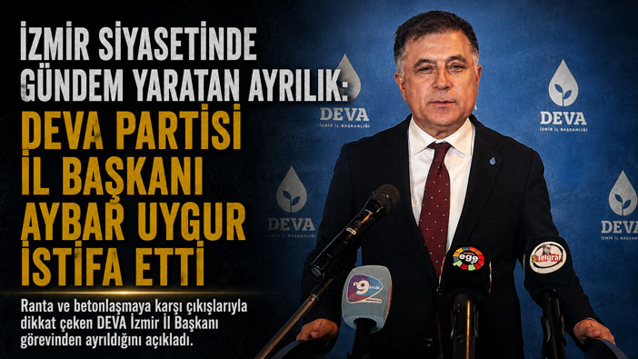 İzmir Siyasetinde Gündem Yaratan Ayrılık: DEVA Partisi İzmir İl Başkanı Aybar Uygur İstifa Etti