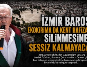 İzmir Barosu: Ekokırıma da Kent Hafızasının Silinmesine de Sessiz Kalmayacağız