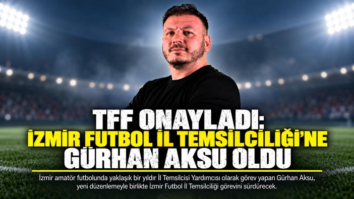 TFF Onayladı: İzmir Futbol İl Temsilciliği’ne Gürhan Aksu Oldu