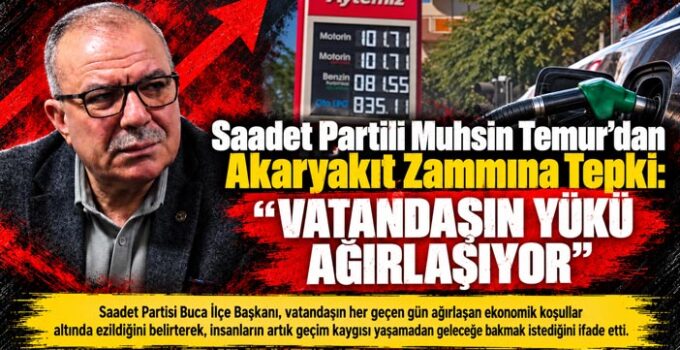 Saadet Partili Muhsin Temur ‘dan Akaryakıt Zammına Tepki  “VATANDAŞIN YÜKÜ AĞIRLAŞIYOR